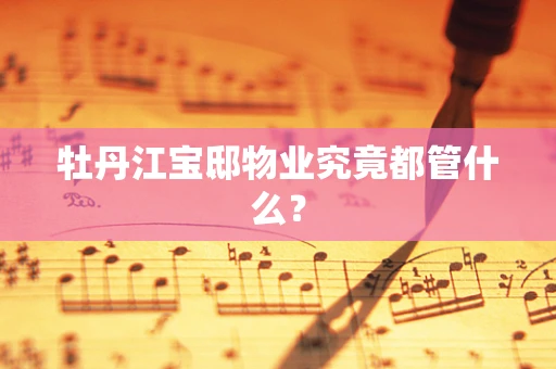 牡丹江宝邸物业究竟都管什么？