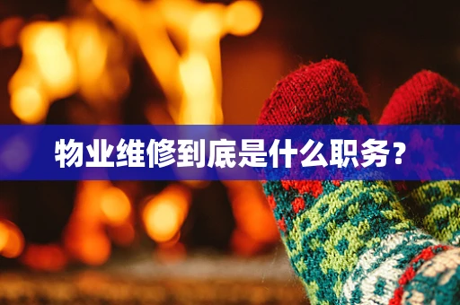 物业维修到底是什么职务？