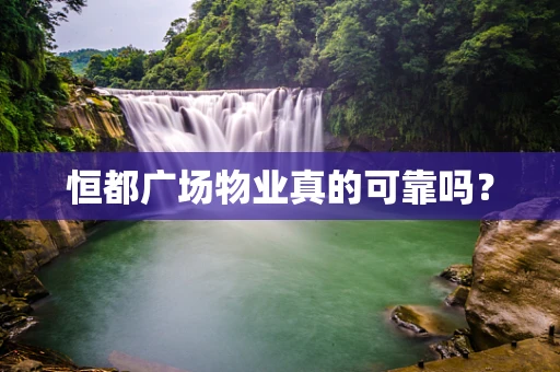 恒都广场物业真的可靠吗？