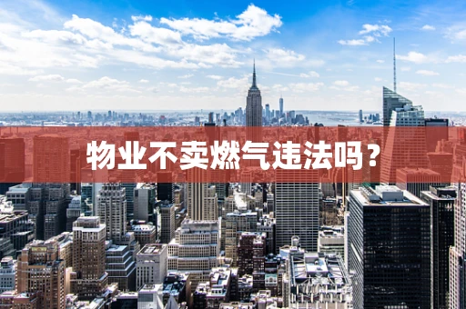 物业不卖燃气违法吗？