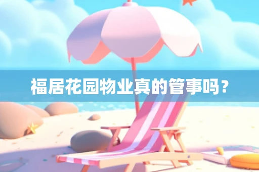 福居花园物业真的管事吗？