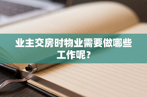 业主交房时物业需要做哪些工作呢？