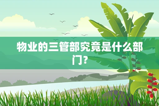 物业的三管部究竟是什么部门？