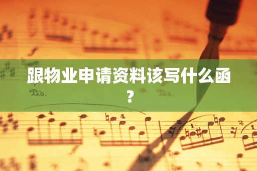 跟物业申请资料该写什么函？
