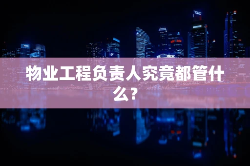 物业工程负责人究竟都管什么？