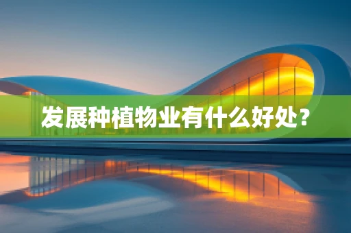 发展种植物业有什么好处？