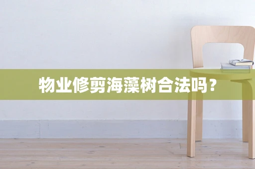 物业修剪海藻树合法吗？