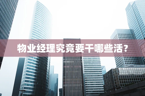物业经理究竟要干哪些活？
