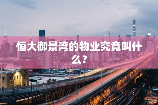 恒大御景湾的物业究竟叫什么？