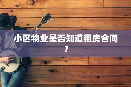 小区物业是否知道租房合同？