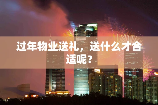 过年物业送礼，送什么才合适呢？