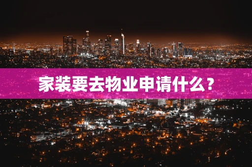 家装要去物业申请什么？