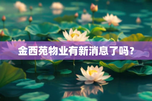 金西苑物业有新消息了吗？