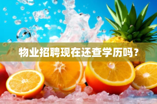 物业招聘现在还查学历吗？