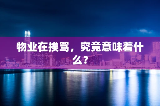 物业在挨骂，究竟意味着什么？