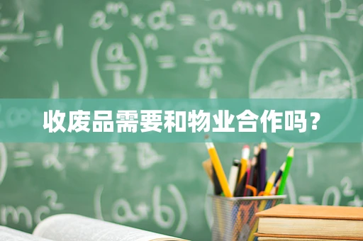 收废品需要和物业合作吗？