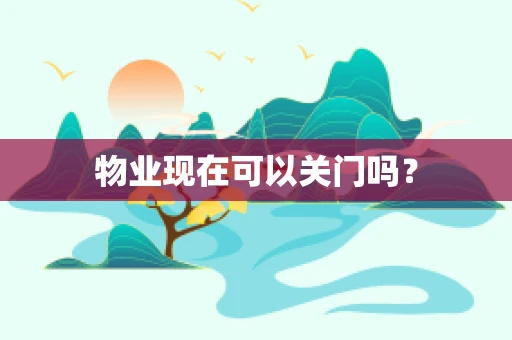 物业现在可以关门吗？