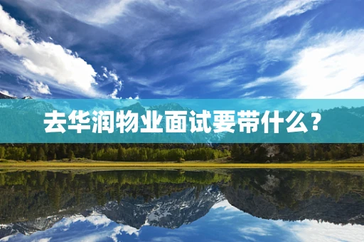 去华润物业面试要带什么？