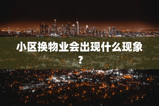 小区换物业会出现什么现象？