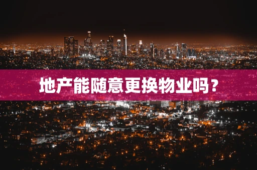 地产能随意更换物业吗？