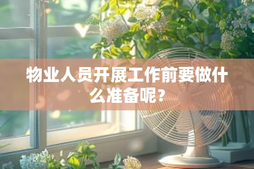 物业人员开展工作前要做什么准备呢？