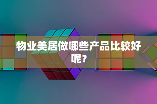 物业美居做哪些产品比较好呢？
