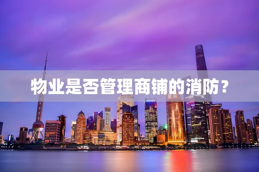 物业是否管理商铺的消防？