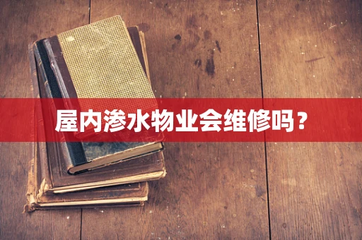 屋内渗水物业会维修吗？