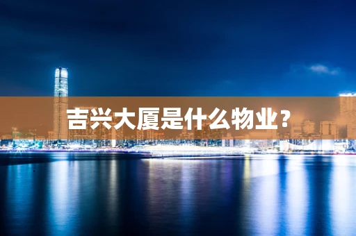 吉兴大厦是什么物业？
