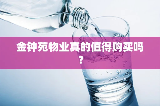 金钟苑物业真的值得购买吗？