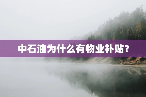 中石油为什么有物业补贴？