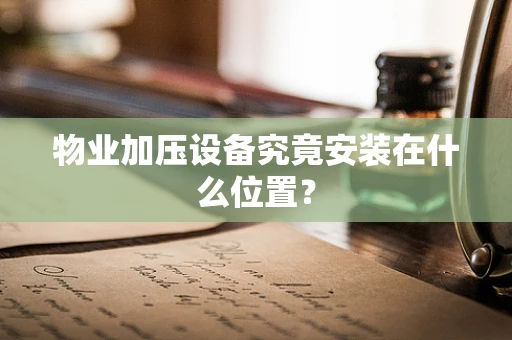 物业加压设备究竟安装在什么位置？