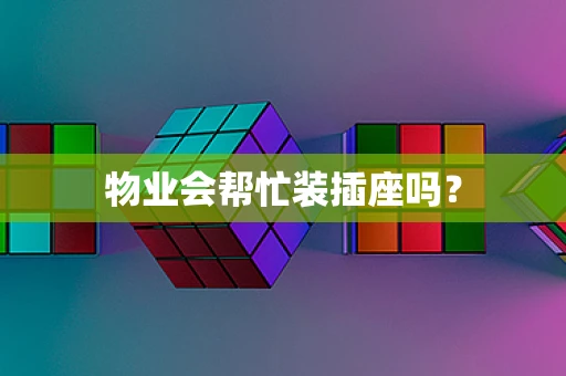 物业会帮忙装插座吗？