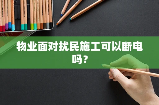 物业面对扰民施工可以断电吗？