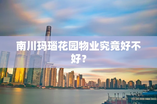 南川玛瑙花园物业究竟好不好？