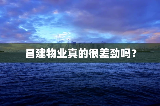 昌建物业真的很差劲吗？