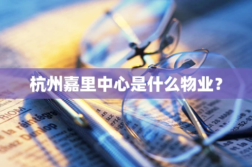 杭州嘉里中心是什么物业？