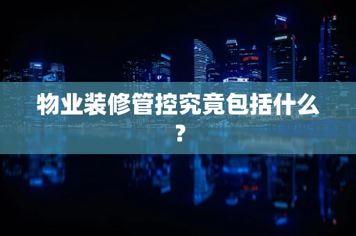 物业装修管控究竟包括什么？
