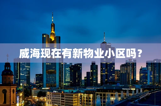 威海现在有新物业小区吗？