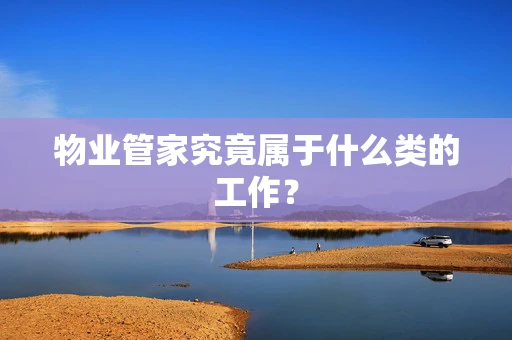 物业管家究竟属于什么类的工作？