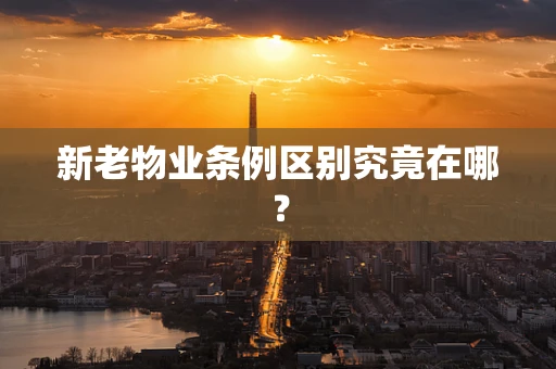 新老物业条例区别究竟在哪？