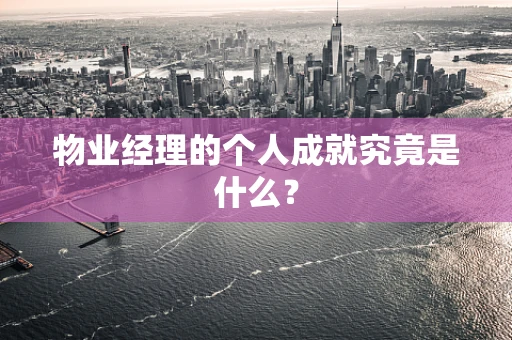 物业经理的个人成就究竟是什么？