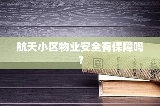 航天小区物业安全有保障吗？