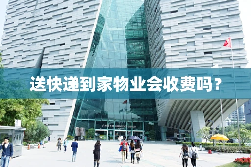 送快递到家物业会收费吗？